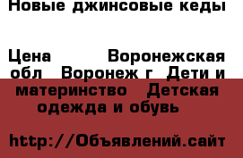 Новые джинсовые кеды › Цена ­ 400 - Воронежская обл., Воронеж г. Дети и материнство » Детская одежда и обувь   